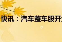 快讯：汽车整车股开盘走高安凯客车快速涨停