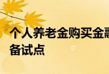 个人养老金购买金融产品“胎动”已有券商筹备试点