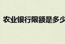 农业银行限额是多少钱 农业银行限额是多少