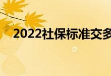 2022社保标准交多少 跟养老金有挂钩吗 