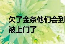 欠了金条他们会到家里要吗 我欠金条170天被上门了