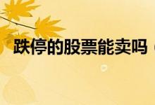 跌停的股票能卖吗（涨停的股票能买进吗）