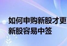 如何申购新股才更容易中签 什么时间段申购新股容易中签