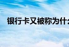银行卡又被称为什么 银行卡又称为什么卡