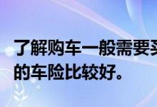 了解购车一般需要买哪些汽车保险？什么样子的车险比较好。