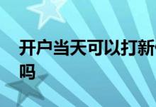 开户当天可以打新债吗 开户当天可以打新债吗
