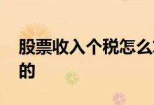 股票收入个税怎么算的 股票收入个税怎么算的
