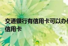 交通银行有信用卡可以办储蓄卡么 交通银行存款多少可以办信用卡
