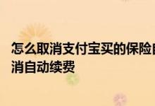 怎么取消支付宝买的保险自动续费 支付宝里面的保险怎么取消自动续费