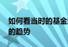 如何看当时的基金趋势 新手小白怎么看基金的趋势