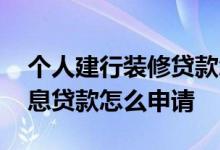 个人建行装修贷款怎么申请 建行装修三年免息贷款怎么申请
