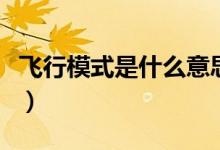 飞行模式是什么意思啊（飞行模式是什么意思）