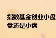 指数基金创业小盘大盘 如何判断基金属于大盘还是小盘