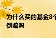 为什么买的基金8个月亏了7千块 基金亏了会倒赔吗