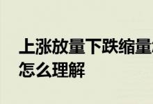 上涨放量下跌缩量怎么办 上涨放量下跌缩量怎么理解