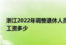 浙江2022年调整退休人员基本养老金什么时候出 今年退休工资多少 
