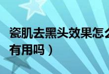 瓷肌去黑头效果怎么样（瓷肌去黑头强效套装有用吗）