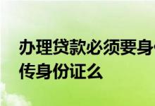 办理贷款必须要身份证原件吗 贷款必须要上传身份证么