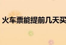 火车票能提前几天买（马上为你解答出来！）