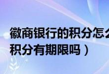 徽商银行的积分怎么兑换（徽商银行信用卡的积分有期限吗）