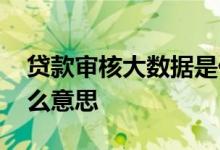 贷款审核大数据是什么意思 贷款大数据是什么意思