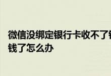 微信没绑定银行卡收不了钱怎么回事 没有绑定银行卡收不了钱了怎么办