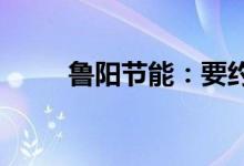 鲁阳节能：要约收购期满股票停牌