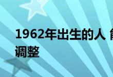 1962年出生的人 能否赶上2022年养老金的调整 