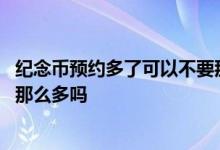 纪念币预约多了可以不要那么多吗 纪念币预约多了可以不要那么多吗