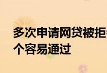多次申请网贷被拒会怎么样 网贷被拒多次哪个容易通过