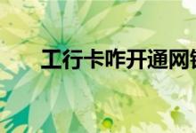 工行卡咋开通网银 工行卡怎么开网银