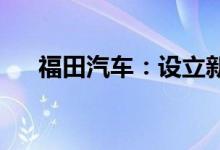 福田汽车：设立新能源商用车合资公司