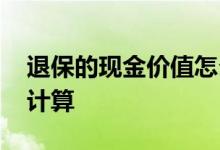退保的现金价值怎么算 退保的现金价值怎么计算