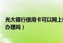光大银行信用卡可以网上转账吗（光大银行信用卡可以网上办理吗）