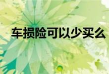 车损险可以少买么 车损险可以少买一点吗