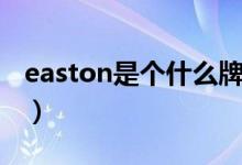 easton是个什么牌子（easton是个什么牌子）