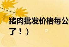 猪肉批发价格每公斤跌破40元（蔬菜也便宜了！）