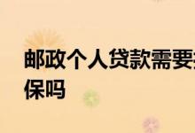 邮政个人贷款需要担保人吗 邮政贷款需要担保吗