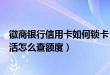 徽商银行信用卡如何锁卡（徽商银行信用卡还没收到卡没激活怎么查额度）