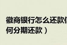 徽商银行怎么还款信用卡（徽商银行信用卡如何分期还款）
