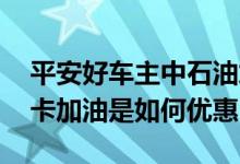 平安好车主中石油加油优惠 平安信用卡车主卡加油是如何优惠