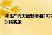 湖北产假天数新标准2022 2022湖北产假延长至158天什么时候实施 