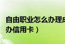自由职业怎么办理成都居住证（自由职业怎么办信用卡）