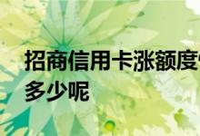 招商信用卡涨额度快不快 招商信用卡涨额度多少呢