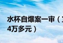 水杯自爆案一审（宜家退3 9元购物款并赔偿4万多元）