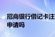 招商银行借记卡注销 招行借记卡销卡可以再申请吗