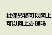 社保转移可以网上打印缴费证明吗 社保转移可以网上办理吗