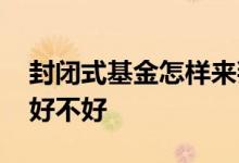 封闭式基金怎样来判断 封闭式基金怎样判断好不好