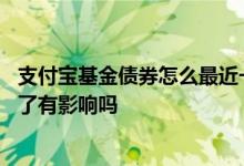 支付宝基金债券怎么最近一直跌 支付宝基金今天卖了明天跌了有影响吗