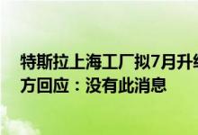 特斯拉上海工厂拟7月升级扩产将暂停大部分生产两周？官方回应：没有此消息